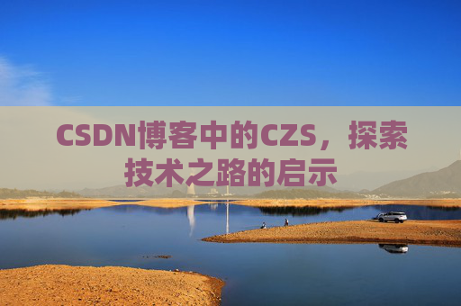 CSDN博客中的CZS，探索技术之路的启示